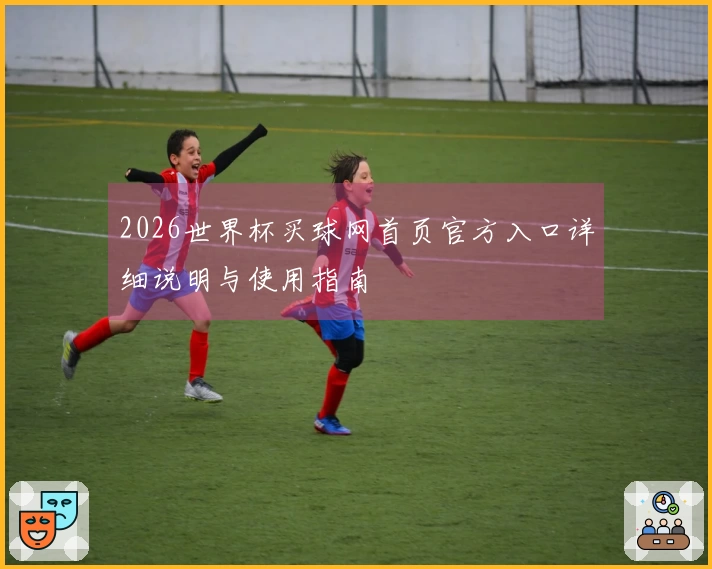 2026世界杯买球网首页官方入口详细说明与使用指南